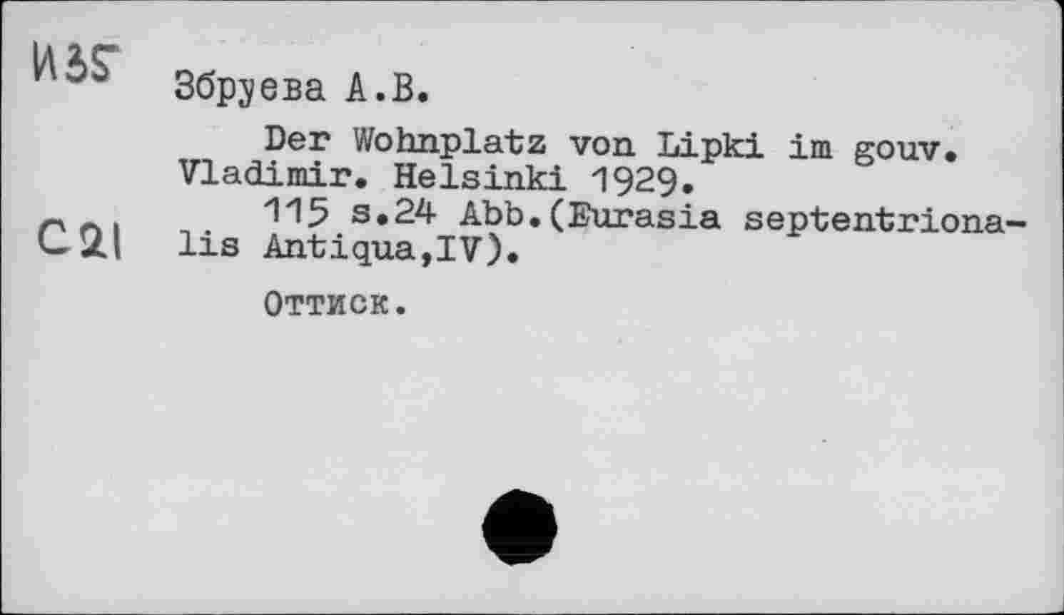 ﻿Збруева А.В.
Der Wohnplatz von Lipki im gouv. Vladimir. Helsinki 1929.
- л .	115 s.24 Abb.(Eurasia septentriona-
C2I lis Antiqua,IV).
Оттиск.